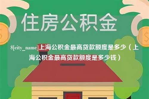 河北上海公积金最高贷款额度是多少（上海公积金最高贷款额度是多少钱）